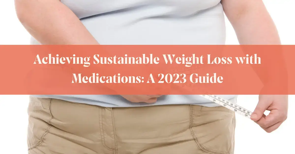 Achieving Sustainable Weight Loss with Medications: A 2023 Guide